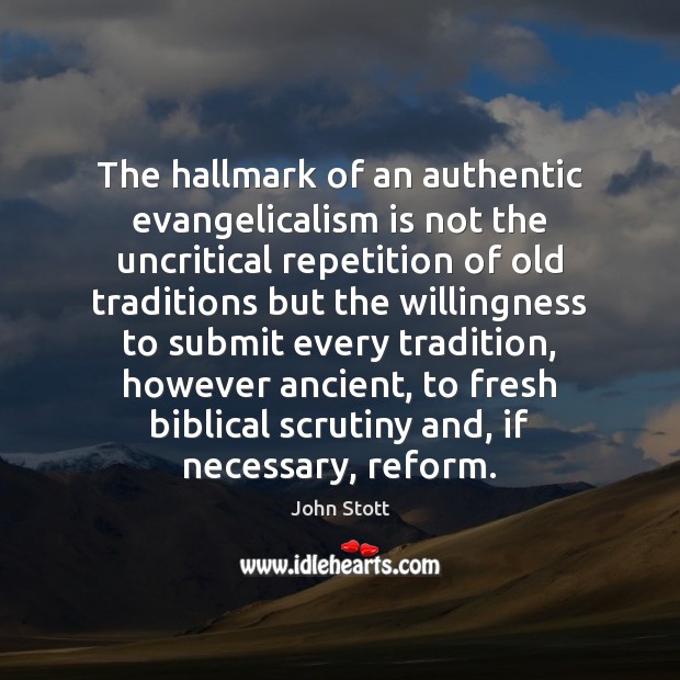 The hallmark of an authentic evangelicalism is not the uncritical repetition of John Stott Picture Quote