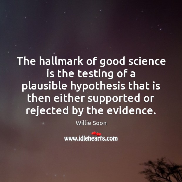 The hallmark of good science is the testing of a plausible hypothesis Willie Soon Picture Quote
