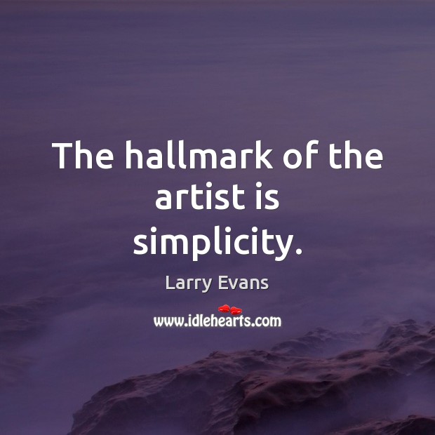 The hallmark of the artist is simplicity. Larry Evans Picture Quote