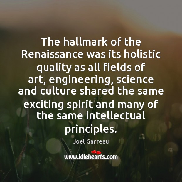 The hallmark of the Renaissance was its holistic quality as all fields Joel Garreau Picture Quote
