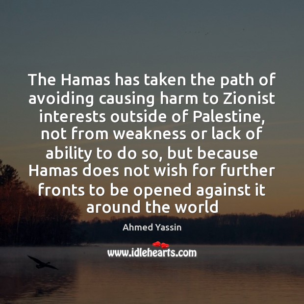 The Hamas has taken the path of avoiding causing harm to Zionist Ahmed Yassin Picture Quote