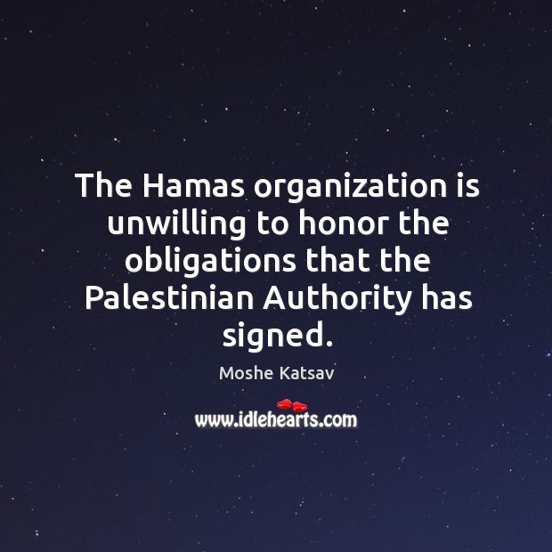 The hamas organization is unwilling to honor the obligations that the palestinian authority has signed. Moshe Katsav Picture Quote