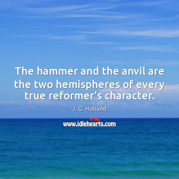 The hammer and the anvil are the two hemispheres of every true reformer’s character. Image