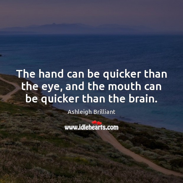 The hand can be quicker than the eye, and the mouth can be quicker than the brain. Ashleigh Brilliant Picture Quote