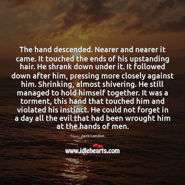 The hand descended. Nearer and nearer it came. It touched the ends Jack London Picture Quote