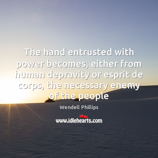 The hand entrusted with power becomes, either from human depravity or esprit Wendell Phillips Picture Quote
