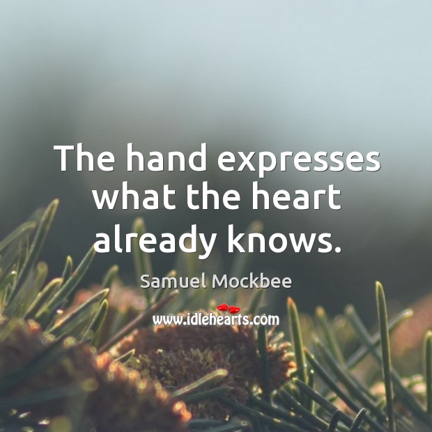 The hand expresses what the heart already knows. Samuel Mockbee Picture Quote