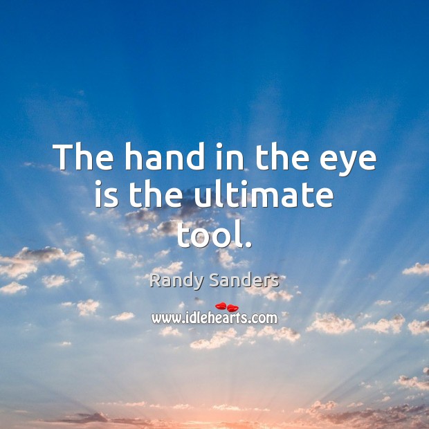 The hand in the eye is the ultimate tool. Randy Sanders Picture Quote