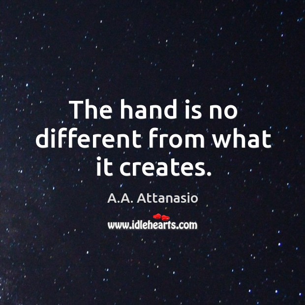 The hand is no different from what it creates. A.A. Attanasio Picture Quote