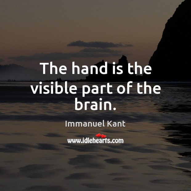 The hand is the visible part of the brain. Immanuel Kant Picture Quote
