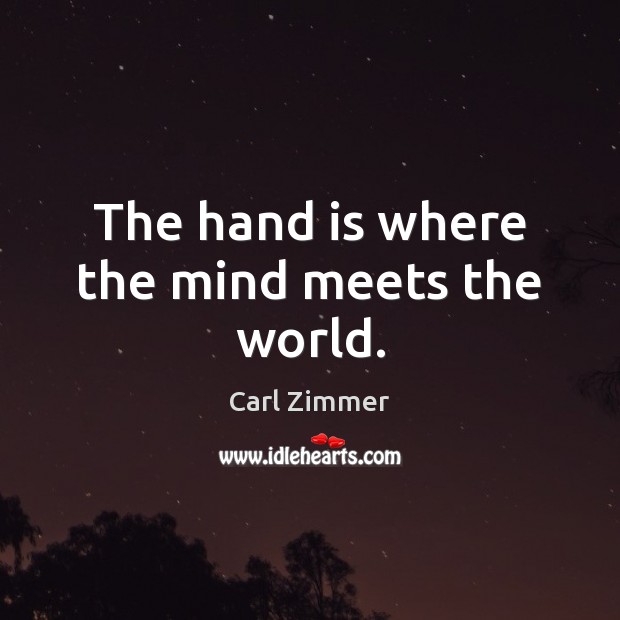 The hand is where the mind meets the world. Carl Zimmer Picture Quote