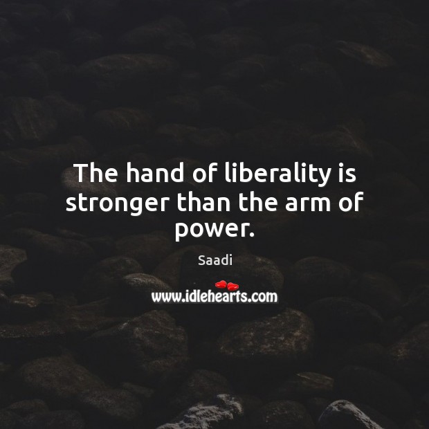 The hand of liberality is stronger than the arm of power. Saadi Picture Quote