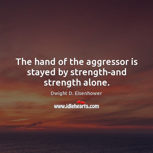 The hand of the aggressor is stayed by strength-and strength alone. Dwight D. Eisenhower Picture Quote