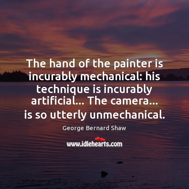 The hand of the painter is incurably mechanical: his technique is incurably George Bernard Shaw Picture Quote