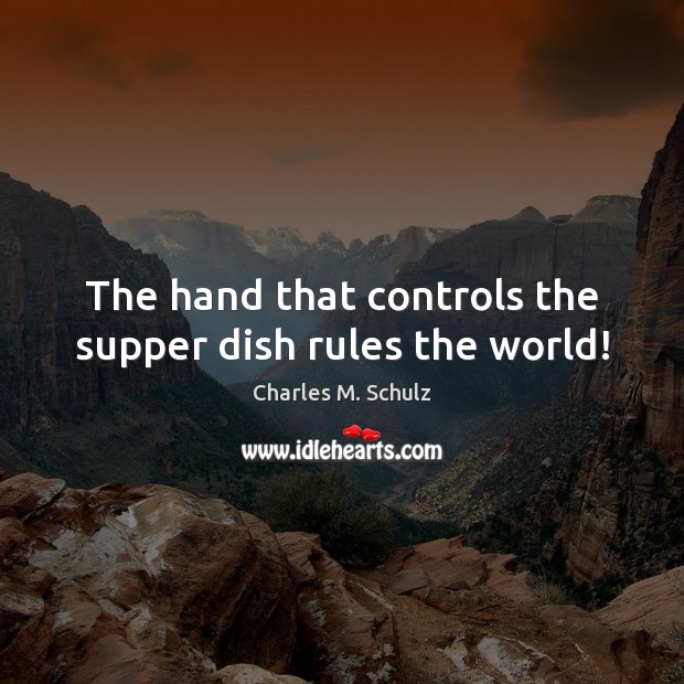 The hand that controls the supper dish rules the world! Image