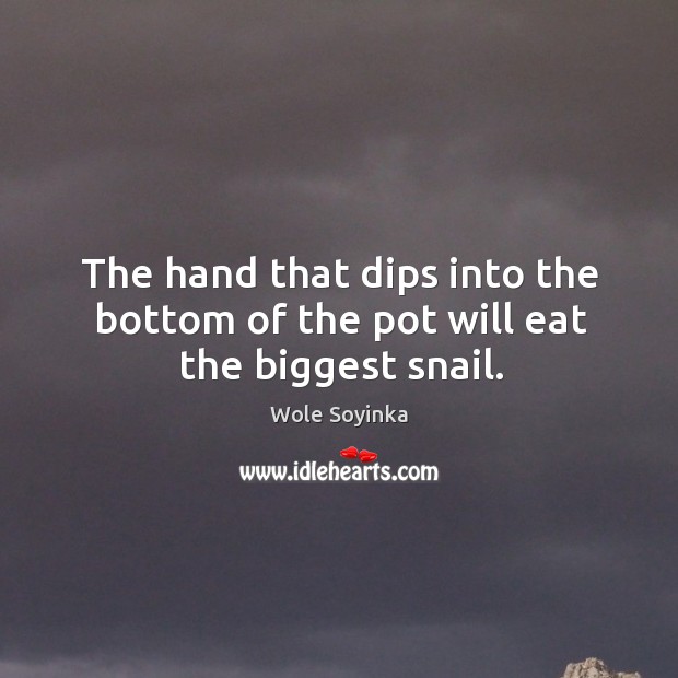 The hand that dips into the bottom of the pot will eat the biggest snail. Wole Soyinka Picture Quote