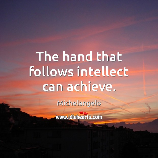 The hand that follows intellect can achieve. Michelangelo Picture Quote