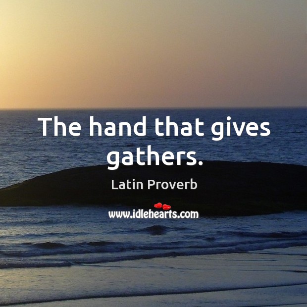 The hand that gives gathers. Latin Proverbs Image
