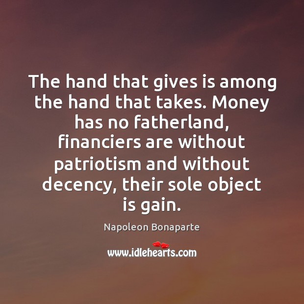 The hand that gives is among the hand that takes. Money has Napoleon Bonaparte Picture Quote
