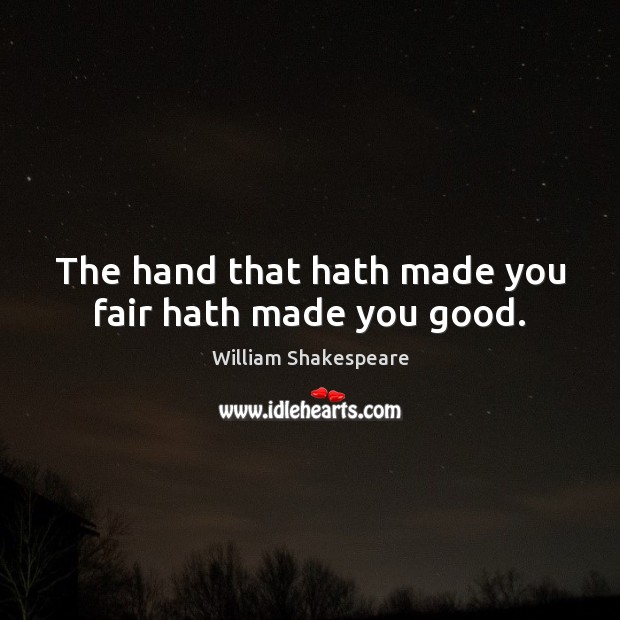 The hand that hath made you fair hath made you good. William Shakespeare Picture Quote