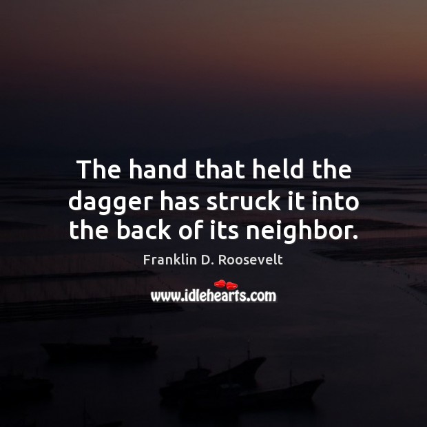 The hand that held the dagger has struck it into the back of its neighbor. Franklin D. Roosevelt Picture Quote