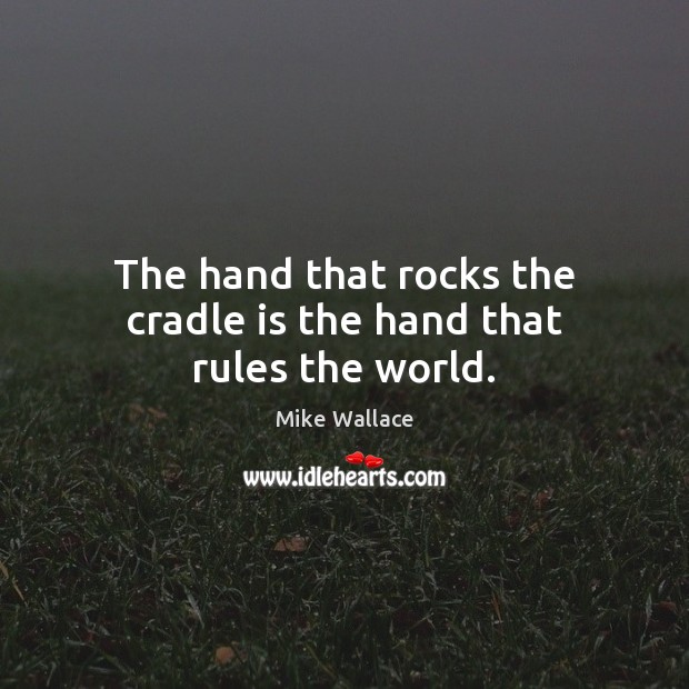 The hand that rocks the cradle is the hand that rules the world. Mike Wallace Picture Quote