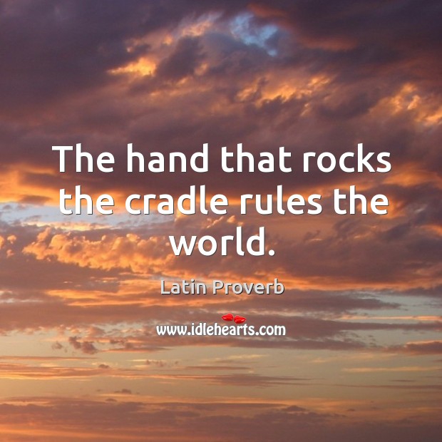 The hand that rocks the cradle rules the world. Latin Proverbs Image