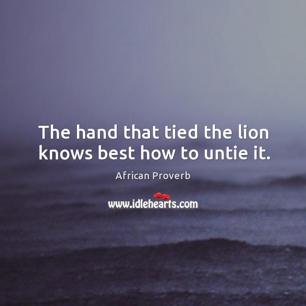 The hand that tied the lion knows best how to untie it. African Proverbs Image