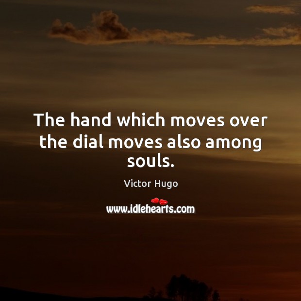 The hand which moves over the dial moves also among souls. Victor Hugo Picture Quote