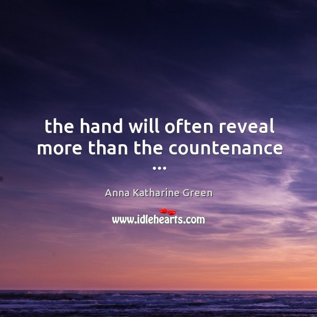 The hand will often reveal more than the countenance … Anna Katharine Green Picture Quote