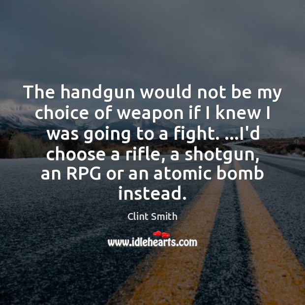 The handgun would not be my choice of weapon if I knew Clint Smith Picture Quote
