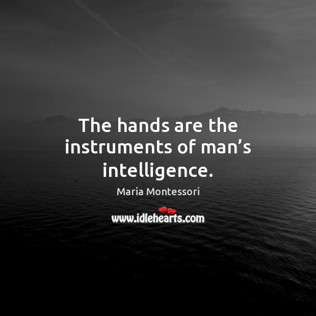 The hands are the instruments of man’s intelligence. Maria Montessori Picture Quote