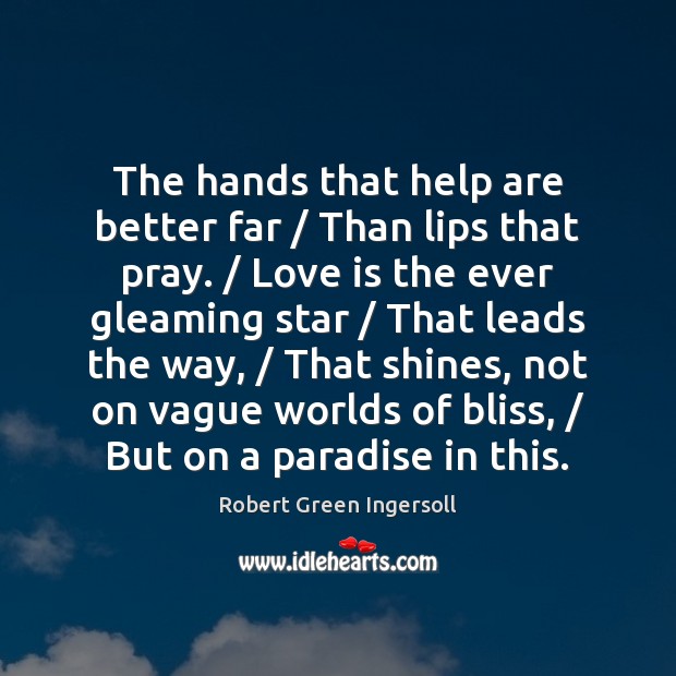 The hands that help are better far / Than lips that pray. / Love Robert Green Ingersoll Picture Quote