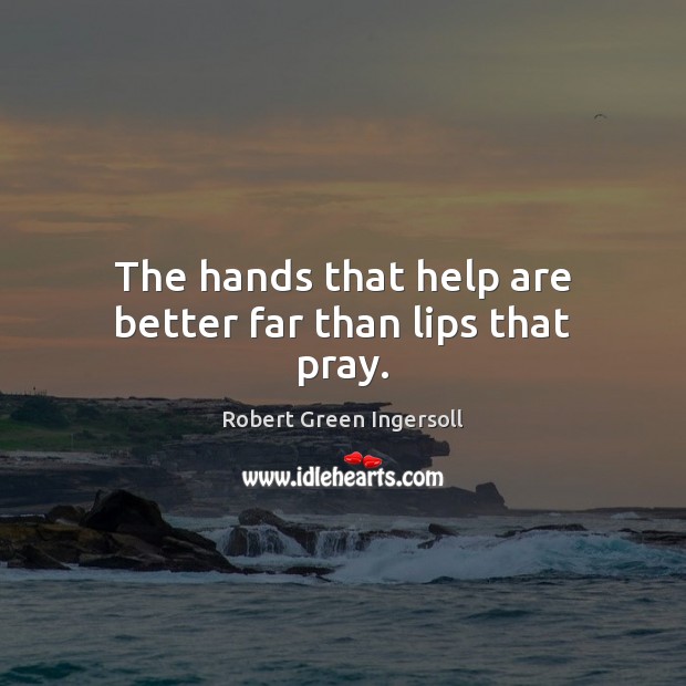 The hands that help are better far than lips that pray. Image