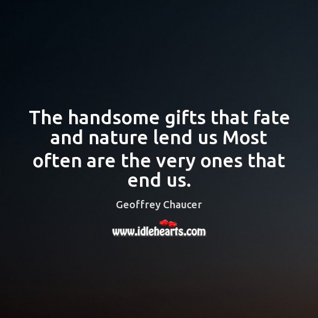 The handsome gifts that fate and nature lend us Most often are the very ones that end us. Image