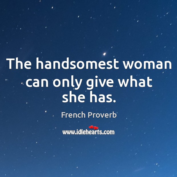 The handsomest woman can only give what she has. Image