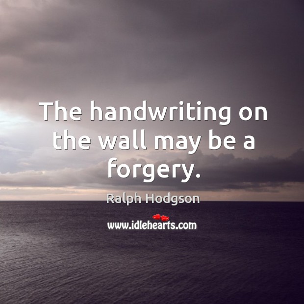 The handwriting on the wall may be a forgery. Ralph Hodgson Picture Quote