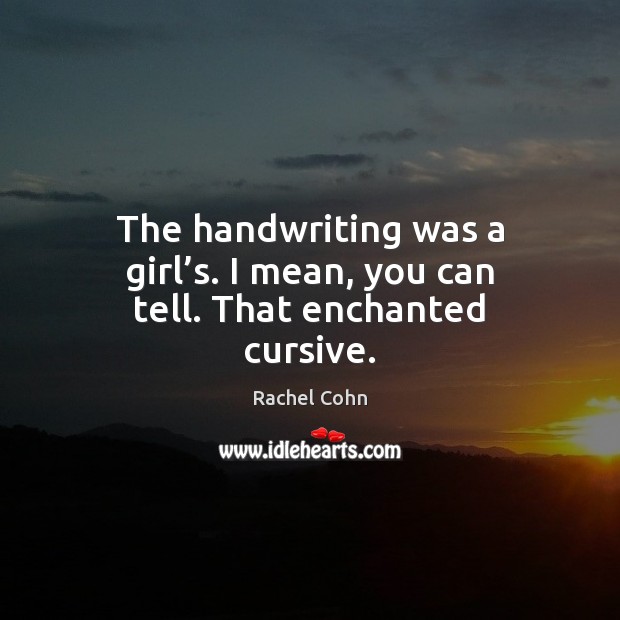 The handwriting was a girl’s. I mean, you can tell. That enchanted cursive. Rachel Cohn Picture Quote