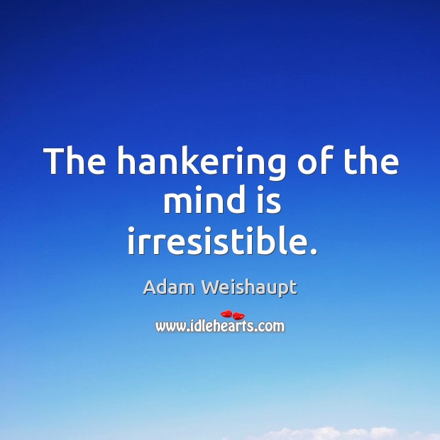 The hankering of the mind is irresistible. Adam Weishaupt Picture Quote