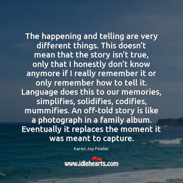 The happening and telling are very different things. This doesn’t mean Karen Joy Fowler Picture Quote