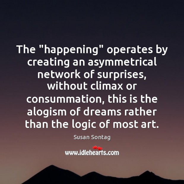 The “happening” operates by creating an asymmetrical network of surprises, without climax Image