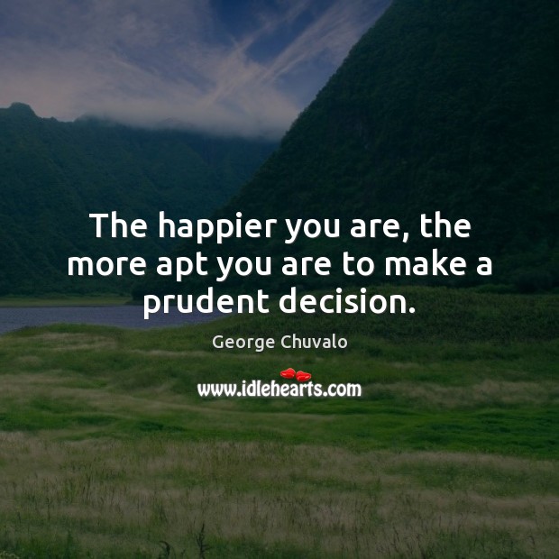 The happier you are, the more apt you are to make a prudent decision. George Chuvalo Picture Quote