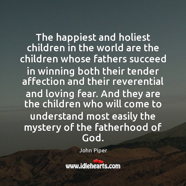 The happiest and holiest children in the world are the children whose John Piper Picture Quote