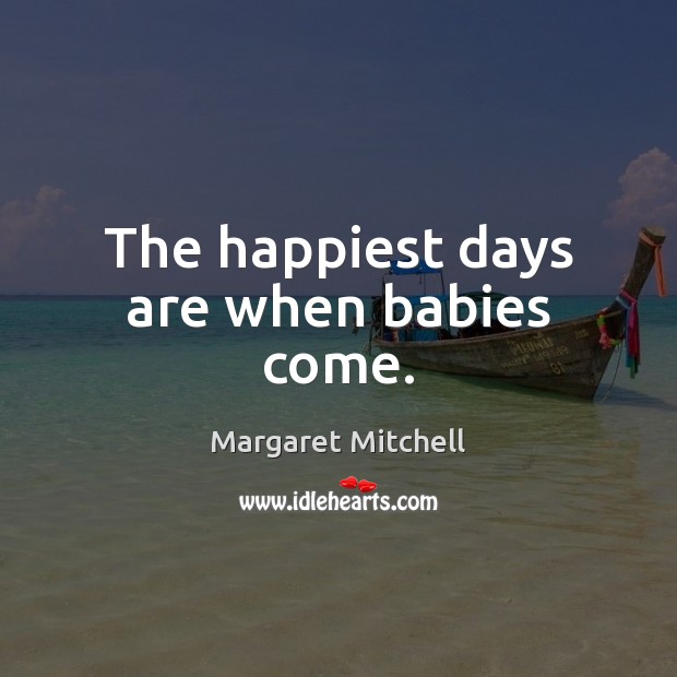 The happiest days are when babies come. Image