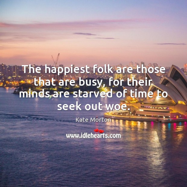 The happiest folk are those that are busy, for their minds are Kate Morton Picture Quote