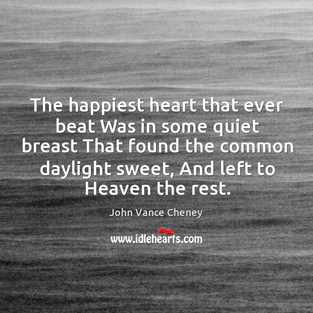 The happiest heart that ever beat Was in some quiet breast That John Vance Cheney Picture Quote