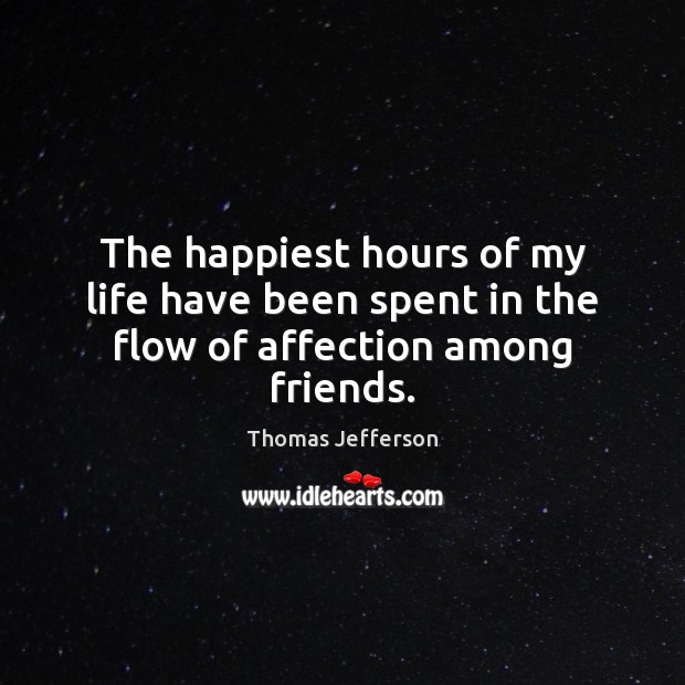The happiest hours of my life have been spent in the flow of affection among friends. Image