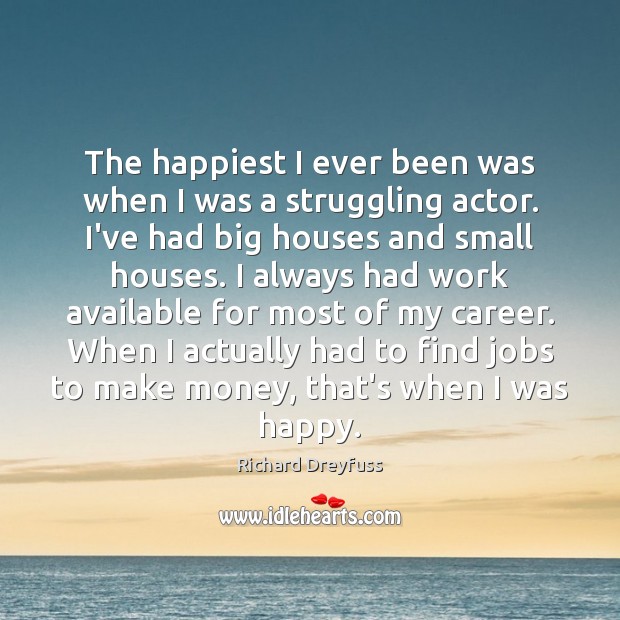 The happiest I ever been was when I was a struggling actor. Richard Dreyfuss Picture Quote