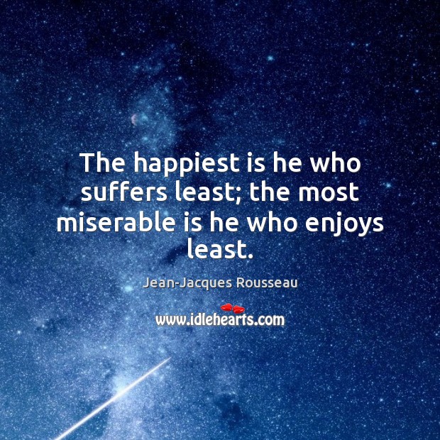 The happiest is he who suffers least; the most miserable is he who enjoys least. Jean-Jacques Rousseau Picture Quote