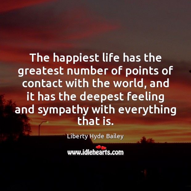 The happiest life has the greatest number of points of contact with Liberty Hyde Bailey Picture Quote